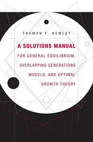 A Solutions Manual for General Equilibrium, Overlapping Generations Models, and Optimal Growth Theory de Truman F. Bewley