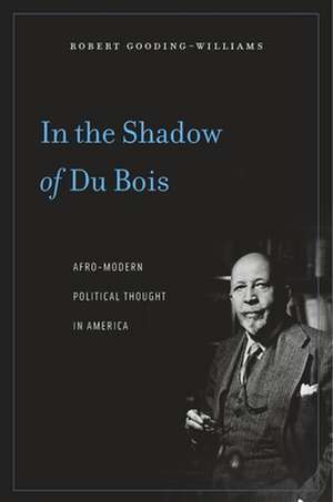 In the Shadow of Du Bois – Afro–Modern Political Thought in America de Robert Gooding–william