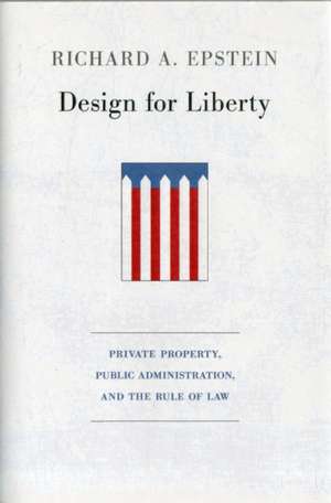 Design for Liberty – Private Property, Public Administration, and the Rule of Law de Richard A. Epstein