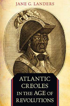 Atlantic Creoles in the Age of Revolutions de Jane G. Landers