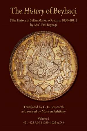 The History of Beyhaqi – The History of Sultan Mas′ud of Ghazna, 1030 1041, V1 – Introduction and Translation of Years 421 423 A.H.(1030 1032 A.D.) de Abu′l Fazl Beyhaqi