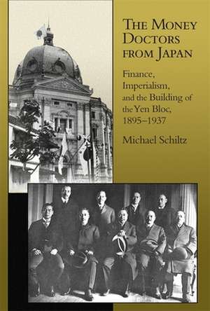 The Money Doctors from Japan – Finance, Imperialism, and the Building of the Yen Bloc, 1895–1937 de Michael Schiltz