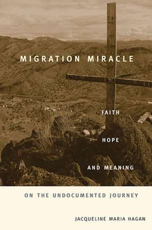 Migration Miracle – Faith, Hope, and Meaning on the Undocumented Journey de Jacqueline Mari Hagan