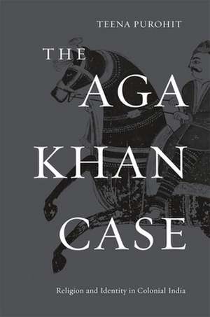 The Aga Khan Case – Religion and Identity in Colonial India de Teena Purohit