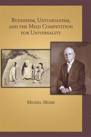 Buddhism, Unitarianism, and the Meiji Competition for Universality de Michel Mohr