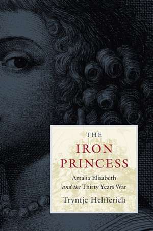 The Iron Princess – Amalia Elisabeth and the Thirty Years War de Tryntje Helfferich