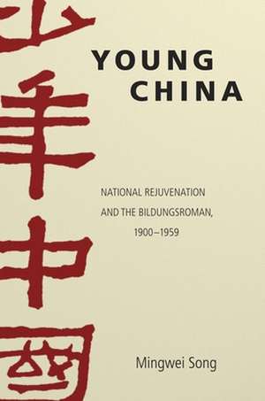 Young China – National Rejuvenation and the Bildungsroman, 1900–1959 de Mingwei Song