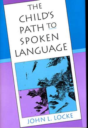 The Child′s Path to Spoken Language de John L Locke