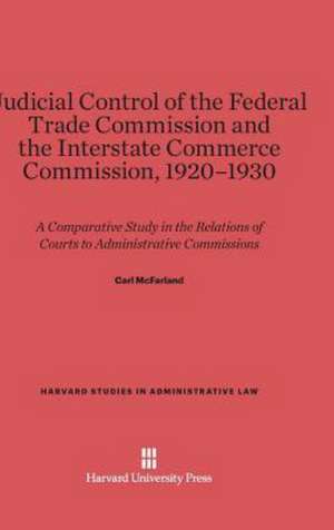 Judicial Control of the Federal Trade Commission and the Interstate Commerce Commission, 1920-1930 de Carl McFarland