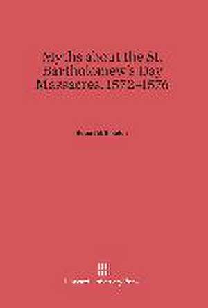 Myths About the St. Bartholomew's Day Massacres, 1572-1576 de Robert M. Kingdon