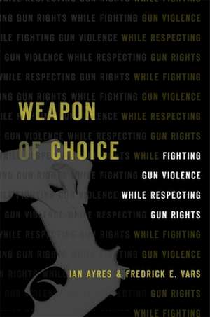 Weapon of Choice – Fighting Gun Violence While Respecting Gun Rights de Ian Ayres