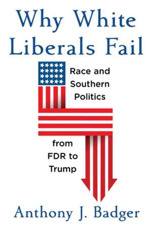 Why White Liberals Fail – Race and Southern Politics from FDR to Trump de Anthony J. Badger