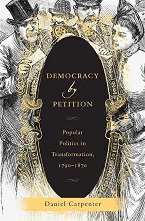 Democracy by Petition – Popular Politics in Transformation, 1790–1870 de Daniel Carpenter