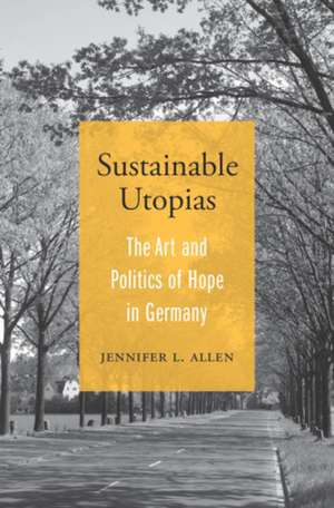 Sustainable Utopias – The Art and Politics of Hope in Germany de Jennifer L. Allen