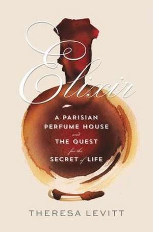 Elixir – A Parisian Perfume House and the Quest for the Secret of Life de Theresa Levitt