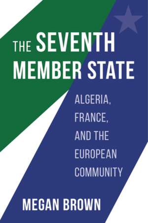 The Seventh Member State – Algeria, France, and the European Community de Megan Brown