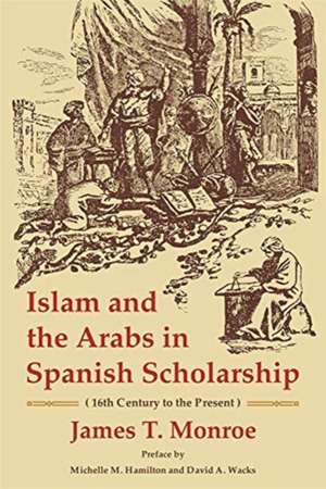 Islam and the Arabs in Spanish Scholarship (16th – Second Edition de James T. Monroe