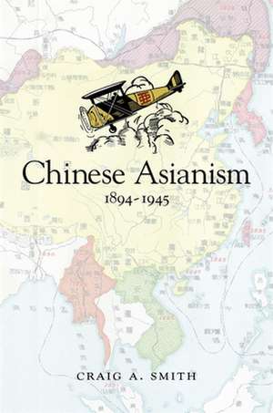 Chinese Asianism, 1894–1945 de Craig A. Smith