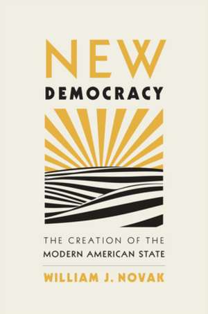 New Democracy – The Creation of the Modern American State de William J. Novak