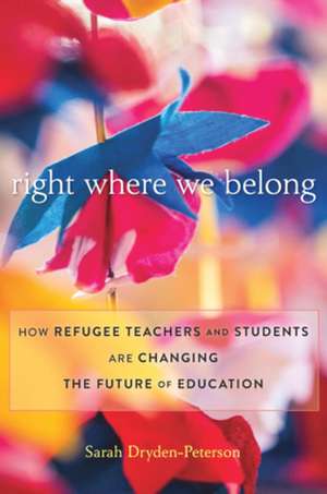 Right Where We Belong – How Refugee Teachers and Students Are Changing the Future of Education de Sarah Dryden–peterson