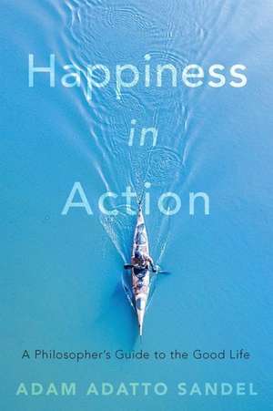 Happiness in Action – A Philosopher′s Guide to the Good Life de Adam Adatto Sandel