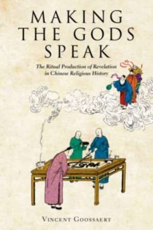 Making the Gods Speak – The Ritual Production of Revelation in Chinese Religious History de Vincent Goossaert