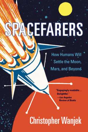 Spacefarers – How Humans Will Settle the Moon, Mars, and Beyond de Christopher Wanjek