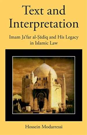 Text and Interpretation – Imam Ja′far al–Sadiq and His Legacy in Islamic Law de Hossein Modarressi