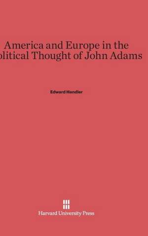 America and Europe in the Political Thought of John Adams de Edward Handler