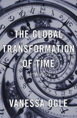 The Global Transformation of Time – 1870–1950 de Vanessa Ogle