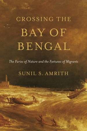 Crossing the Bay of Bengal – The Furies of Nature and the Fortunes of Migrants de Sunil S. Amrith