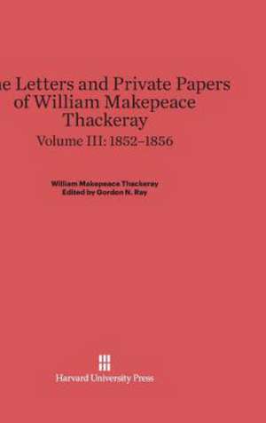 The Letters and Private Papers of William Makepeace Thackeray, Volume III, (1852-1856) de Gordon N. Ray