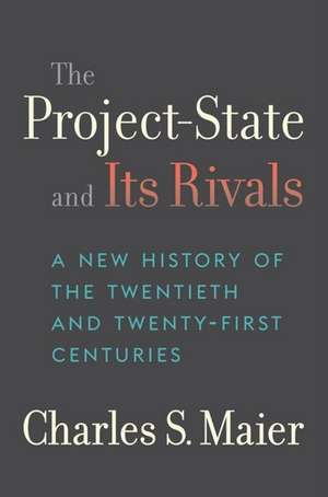 The Project–State and Its Rivals – A New History of the Twentieth and Twenty–First Centuries de Charles S. Maier