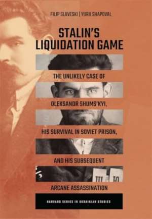 Stalin′s Liquidation Game – The Unlikely Case of Oleksandr Shumskyi, His Survival in Soviet Jail, and Subsequent Arcane Assassination de Filip Slaveski