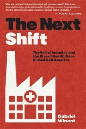 The Next Shift – The Fall of Industry and the Rise of Health Care in Rust Belt America de Gabriel Winant