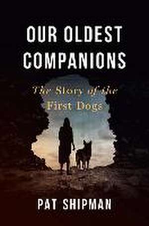 Our Oldest Companions – The Story of the First Dogs de Pat Shipman