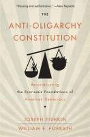 The Anti–Oligarchy Constitution – Reconstructing the Economic Foundations of American Democracy de Joseph Fishkin