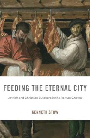 Feeding the Eternal City – Jewish and Christian Butchers in the Roman Ghetto de Kenneth Stow