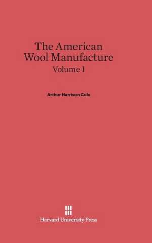 Cole, Arthur Harrison: The American Wool Manufacture. Volume I de Arthur Harrison Cole