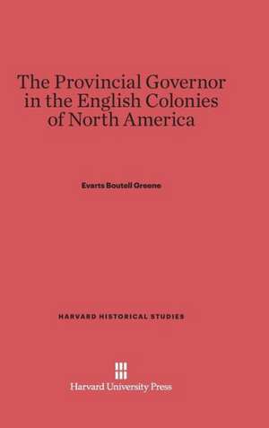 The Provincial Governor in the English Colonies of North America de Evarts Boutell Greene