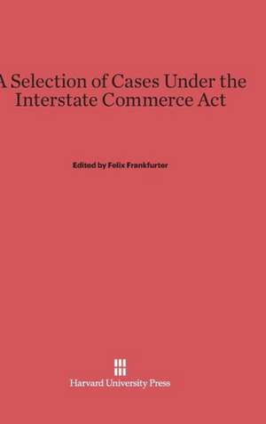 A Selection of Cases Under the Interstate Commerce ACT: Trade and Diplomacy on the China Coast. Volume I de Felix Frankfurter