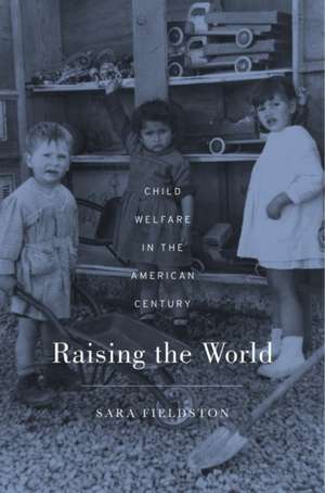 Raising the World – Child Welfare in the American Century de Sara Fieldston