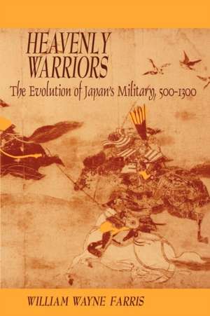 Heavenly Warriors – The Evolution of Japan′s Military, 500–1300 de William Wayne Farris