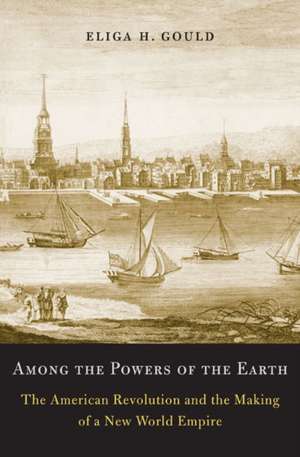 Among the Powers of the Earth – The American Revolution and the Making of a New World Empire de Eliga H. Gould