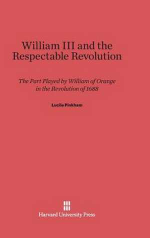 William III and the Respectable Revolution de Lucile Pinkham