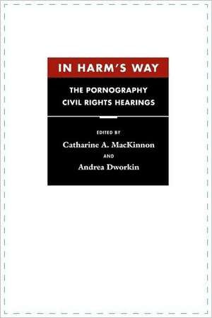 In Harm′s Way – The Pornography Civil Rights Hearings de Catharine Mackinnon