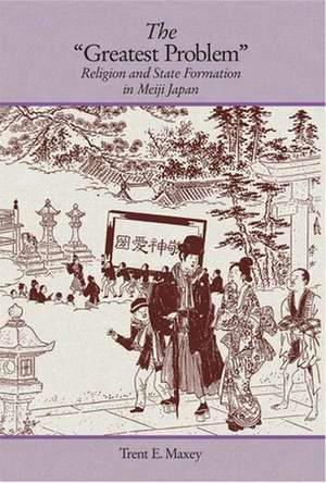 The "Greatest Problem" – Religion and State Formation in Meiji Japan de Trent E. Maxey