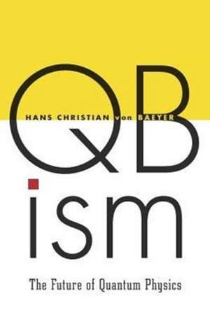 QBism – The Future of Quantum Physics de Hans Christian Von Baeyer