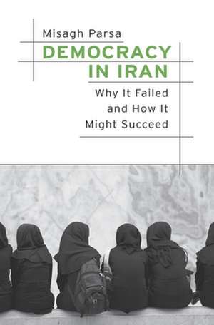 Democracy in Iran – Why It Failed and How It Might Succeed de Misagh Parsa