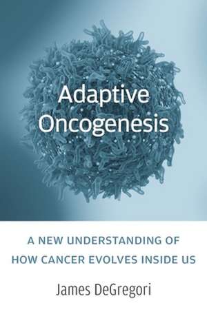 Adaptive Oncogenesis – A New Understanding of How Cancer Evolves inside Us de James Degregori